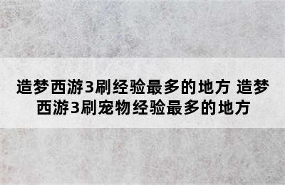 造梦西游3刷经验最多的地方 造梦西游3刷宠物经验最多的地方